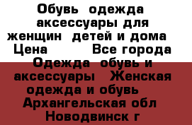 Обувь, одежда, аксессуары для женщин, детей и дома › Цена ­ 100 - Все города Одежда, обувь и аксессуары » Женская одежда и обувь   . Архангельская обл.,Новодвинск г.